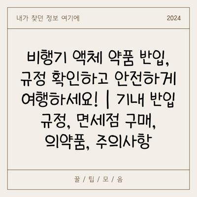 비행기 액체 약품 반입, 규정 확인하고 안전하게 여행하세요! | 기내 반입 규정, 면세점 구매, 의약품, 주의사항