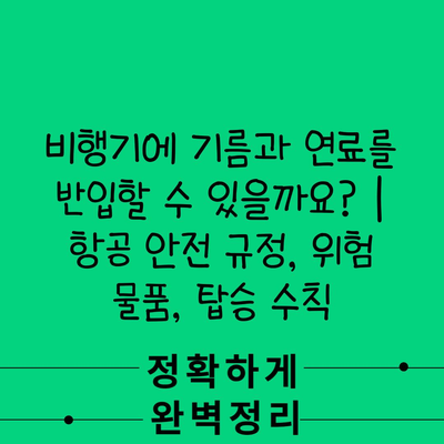 비행기에 기름과 연료를 반입할 수 있을까요? | 항공 안전 규정, 위험 물품, 탑승 수칙