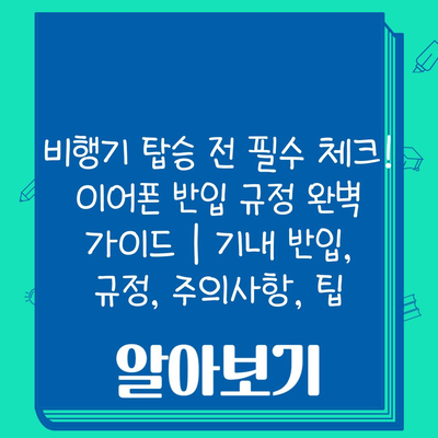 비행기 탑승 전 필수 체크! 이어폰 반입 규정 완벽 가이드 | 기내 반입, 규정, 주의사항, 팁