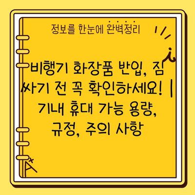 비행기 화장품 반입, 짐 싸기 전 꼭 확인하세요! | 기내 휴대 가능 용량, 규정, 주의 사항