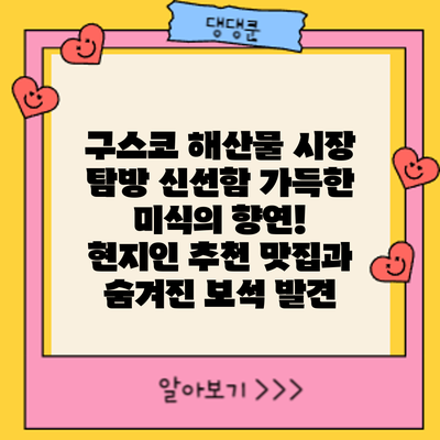 구스코 해산물 시장 탐방: 신선함 가득한 미식의 향연! 현지인 추천 맛집과 숨겨진 보석 발견