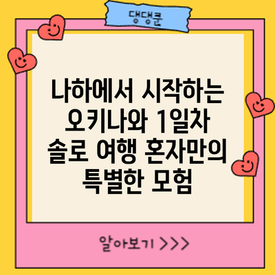 나하에서 시작하는 오키나와 1일차 솔로 여행: 혼자만의 특별한 모험
