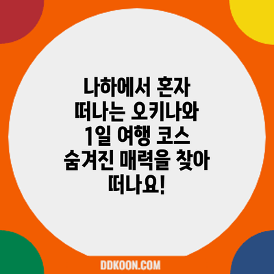 나하에서 혼자 떠나는 오키나와 1일 여행 코스: 숨겨진 매력을 찾아 떠나요!