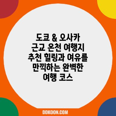 도쿄 & 오사카 근교 온천 여행지 추천: 힐링과 여유를 만끽하는 완벽한 여행 코스