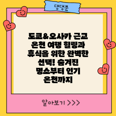 도쿄&오사카 근교 온천 여행: 힐링과 휴식을 위한 완벽한 선택! 숨겨진 명소부터 인기 온천까지