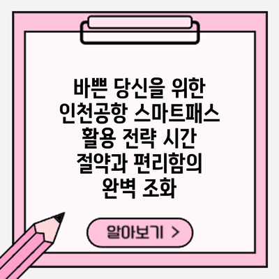 바쁜 당신을 위한 인천공항 스마트패스 활용 전략: 시간 절약과 편리함의 완벽 조화