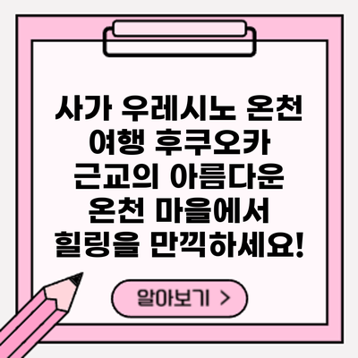 사가 우레시노 온천 여행: 후쿠오카 근교의 아름다운 온천 마을에서 힐링을 만끽하세요!