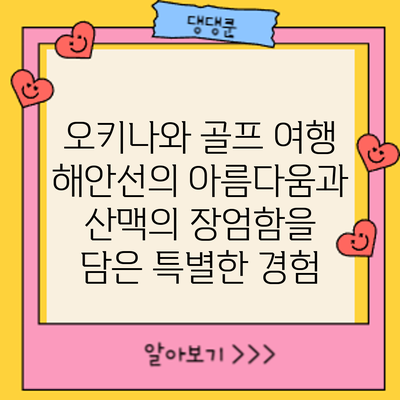 오키나와 골프 여행: 해안선의 아름다움과 산맥의 장엄함을 담은 특별한 경험