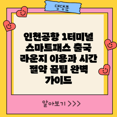 인천공항 1터미널 스마트패스 출국: 라운지 이용과 시간 절약 꿀팁 완벽 가이드