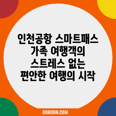 인천공항 스마트패스: 가족 여행객의 스트레스 없는 편안한 여행의 시작