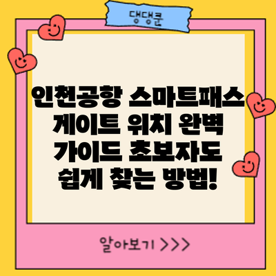 인천공항 스마트패스 게이트 위치 완벽 가이드: 초보자도 쉽게 찾는 방법!