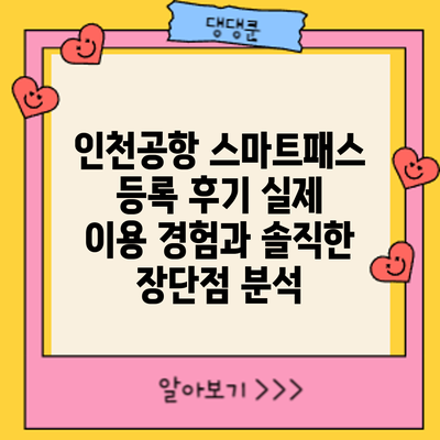 인천공항 스마트패스 등록 후기: 실제 이용 경험과 솔직한 장단점 분석