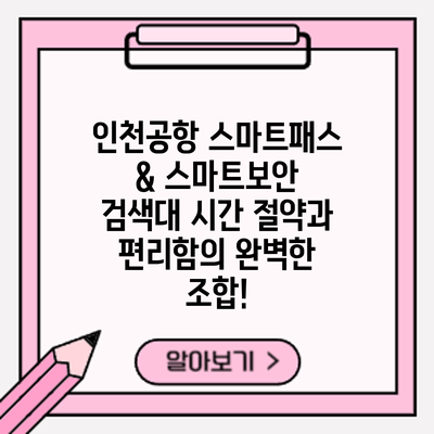 인천공항 스마트패스 & 스마트보안 검색대: 시간 절약과 편리함의 완벽한 조합!