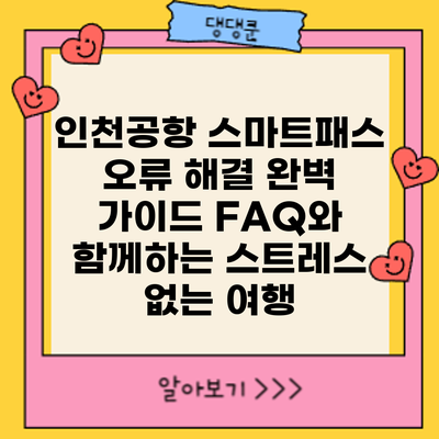 인천공항 스마트패스 오류 해결 완벽 가이드: FAQ와 함께하는 스트레스 없는 여행
