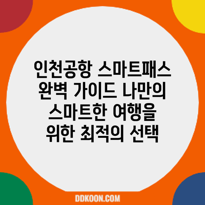 인천공항 스마트패스 완벽 가이드: 나만의 스마트한 여행을 위한 최적의 선택
