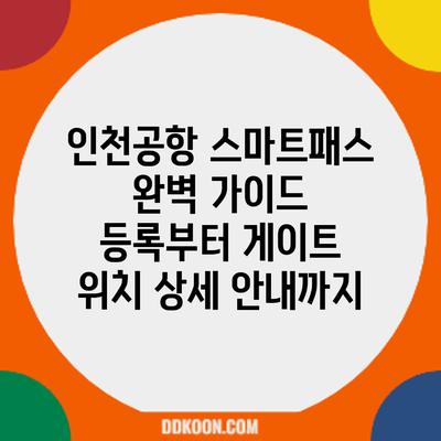 인천공항 스마트패스 완벽 가이드: 등록부터 게이트 위치 상세 안내까지