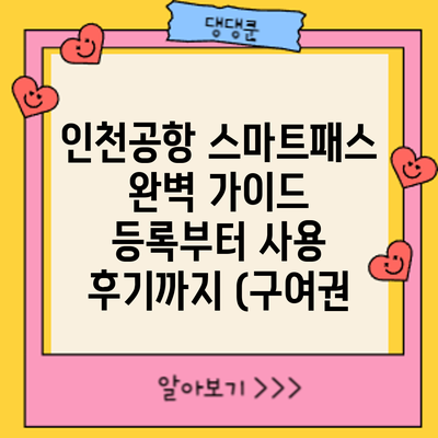 인천공항 스마트패스 완벽 가이드: 등록부터 사용 후기까지 (구여권