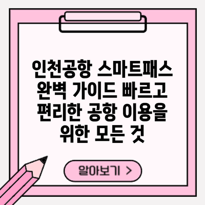 인천공항 스마트패스 완벽 가이드: 빠르고 편리한 공항 이용을 위한 모든 것