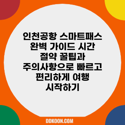 인천공항 스마트패스 완벽 가이드: 시간 절약 꿀팁과 주의사항으로 빠르고 편리하게 여행 시작하기