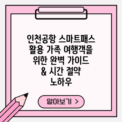 인천공항 스마트패스 활용: 가족 여행객을 위한 완벽 가이드 & 시간 절약 노하우