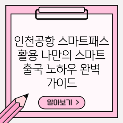 인천공항 스마트패스 활용: 나만의 스마트 출국 노하우 완벽 가이드