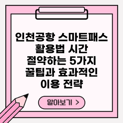 인천공항 스마트패스 활용법: 시간 절약하는 5가지 꿀팁과 효과적인 이용 전략