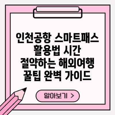인천공항 스마트패스 활용법: 시간 절약하는 해외여행 꿀팁 완벽 가이드