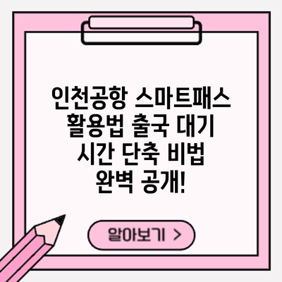 인천공항 스마트패스 활용법: 출국 대기 시간 단축 비법 완벽 공개!