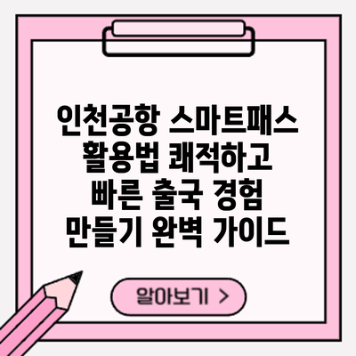 인천공항 스마트패스 활용법: 쾌적하고 빠른 출국 경험 만들기 완벽 가이드