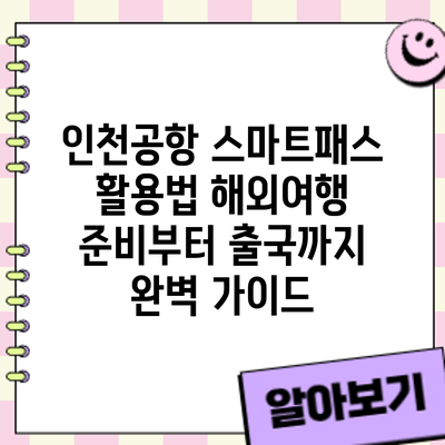인천공항 스마트패스 활용법: 해외여행 준비부터 출국까지 완벽 가이드