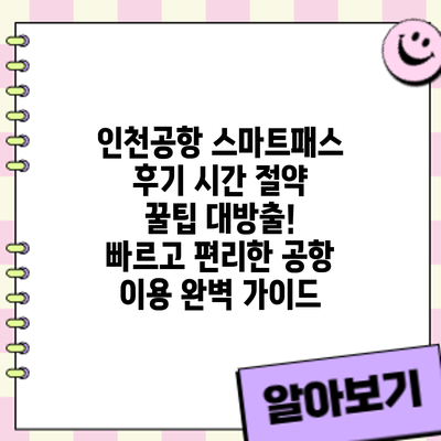 인천공항 스마트패스 후기: 시간 절약 꿀팁 대방출! 빠르고 편리한 공항 이용 완벽 가이드