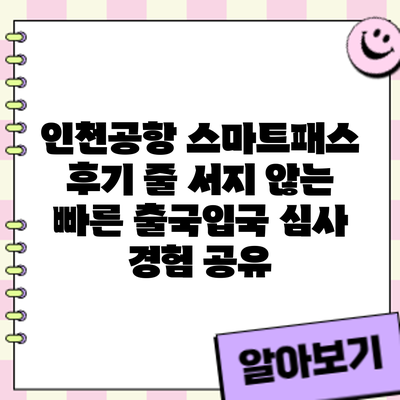 인천공항 스마트패스 후기: 줄 서지 않는 빠른 출국/입국 심사 경험 공유