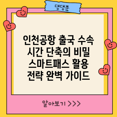 인천공항 출국 수속 시간 단축의 비밀: 스마트패스 활용 전략 완벽 가이드