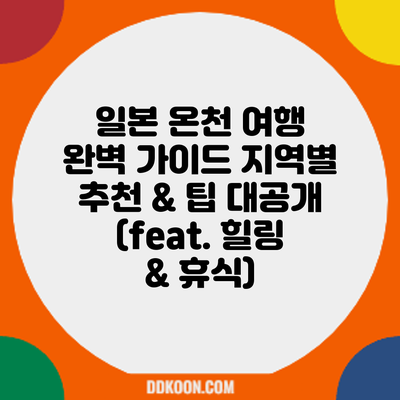 일본 온천 여행 완벽 가이드: 지역별 추천 & 팁 대공개 (feat. 힐링 & 휴식)