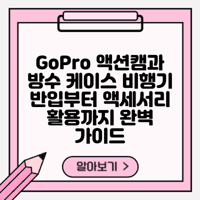 GoPro 액션캠과 방수 케이스: 비행기 반입부터 액세서리 활용까지 완벽 가이드