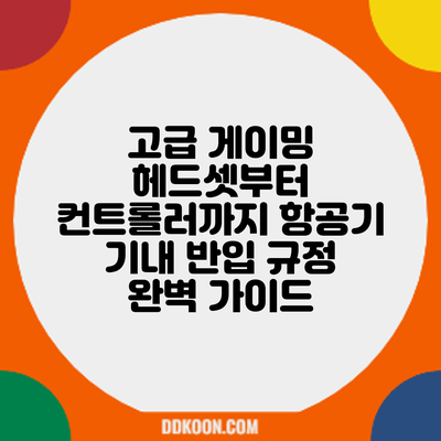 고급 게이밍 헤드셋부터 컨트롤러까지: 항공기 기내 반입 규정 완벽 가이드