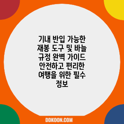 기내 반입 가능한 재봉 도구 및 바늘 규정 완벽 가이드: 안전하고 편리한 여행을 위한 필수 정보