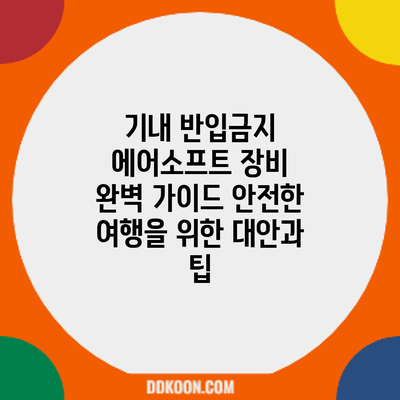 기내 반입금지 에어소프트 장비 완벽 가이드: 안전한 여행을 위한 대안과 팁