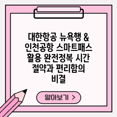 대한항공 뉴욕행 & 인천공항 스마트패스 활용 완전정복: 시간 절약과 편리함의 비결