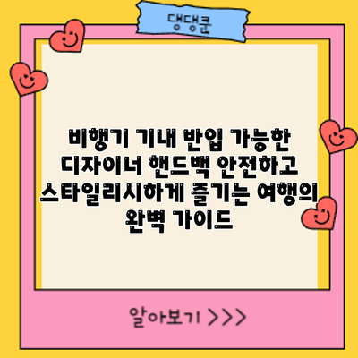 비행기 기내 반입 가능한 디자이너 핸드백: 안전하고 스타일리시하게 즐기는 여행의 완벽 가이드