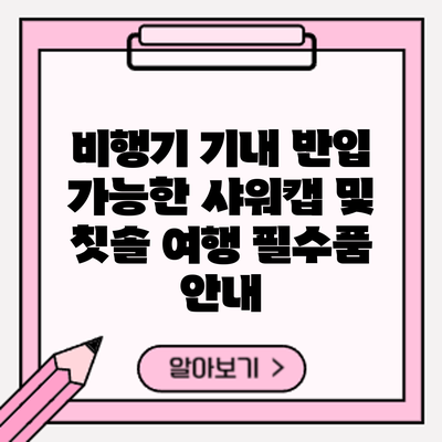 비행기 기내 반입 가능한 샤워캡 및 칫솔: 여행 필수품 안내