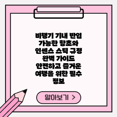 비행기 기내 반입 가능한 향초와 인센스 스틱 규정 완벽 가이드: 안전하고 즐거운 여행을 위한 필수 정보