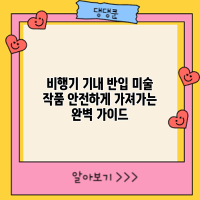 비행기 기내 반입: 미술 작품 안전하게 가져가는 완벽 가이드