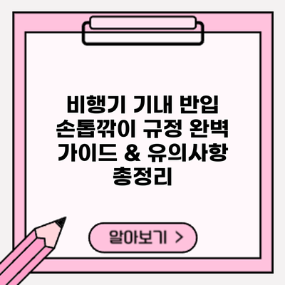 비행기 기내 반입: 손톱깎이 규정 완벽 가이드 & 유의사항 총정리