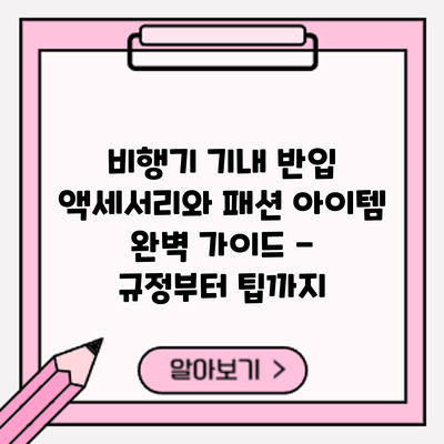 비행기 기내 반입: 액세서리와 패션 아이템 완벽 가이드 - 규정부터 팁까지