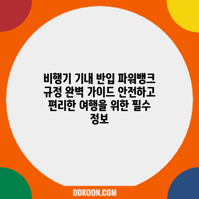 비행기 기내 반입 파워뱅크 규정 완벽 가이드: 안전하고 편리한 여행을 위한 필수 정보