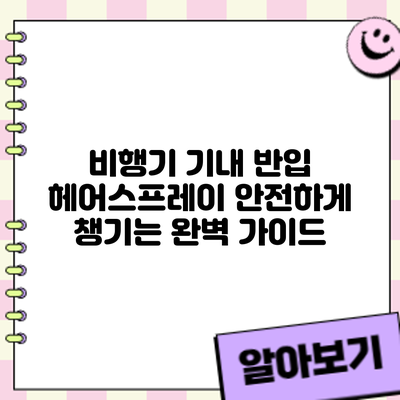 비행기 기내 반입: 헤어스프레이 안전하게 챙기는 완벽 가이드