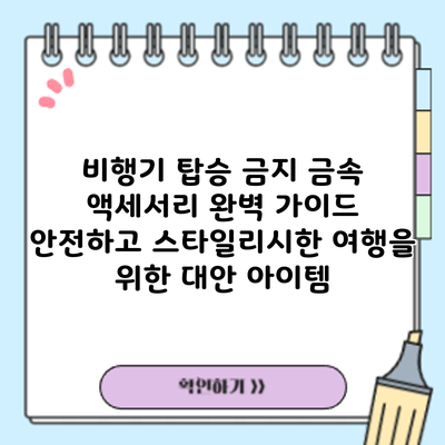 비행기 탑승 금지 금속 액세서리 완벽 가이드: 안전하고 스타일리시한 여행을 위한 대안 아이템