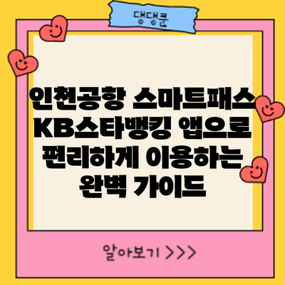인천공항 스마트패스: KB스타뱅킹 앱으로 편리하게 이용하는 완벽 가이드