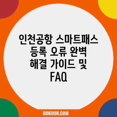 인천공항 스마트패스 등록 오류: 완벽 해결 가이드 및 FAQ